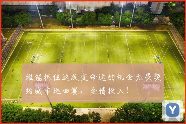 谁能抓住这改变命运的机会无畏契约城市巡回赛，全情投入！