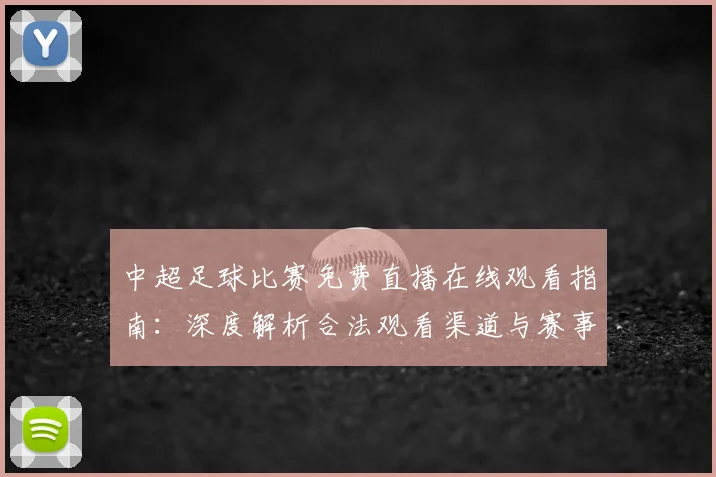 中超足球比赛免费直播在线观看指南：深度解析合法观看渠道与赛事趋势_20260611140949