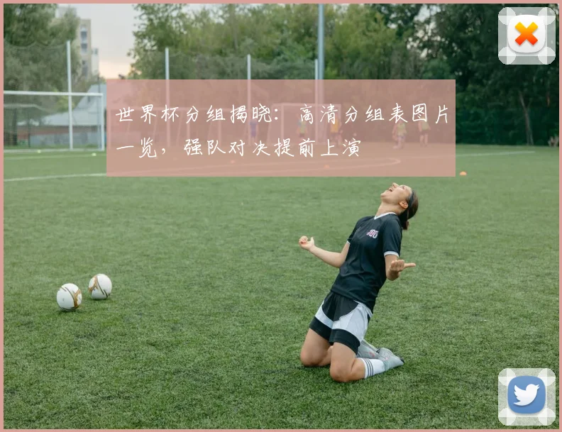 世界杯分组揭晓：高清分组表图片一览，强队对决提前上演