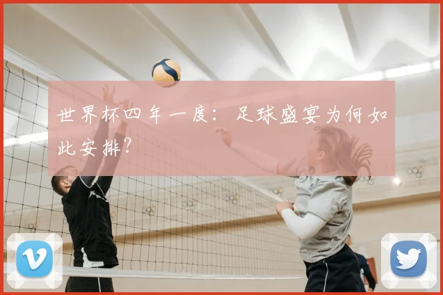 世界杯四年一度：足球盛宴为何如此安排？