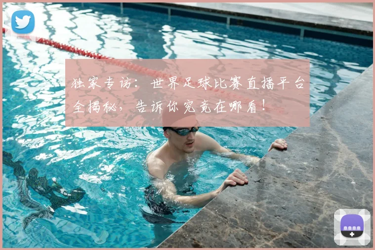 独家专访：世界足球比赛直播平台全揭秘，告诉你究竟在哪看！