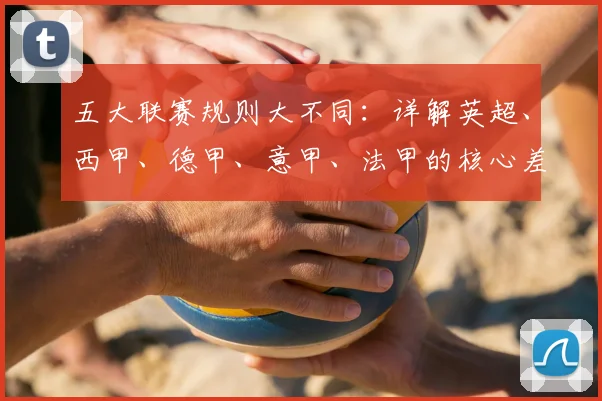 五大联赛规则大不同：详解英超、西甲、德甲、意甲、法甲的核心差异