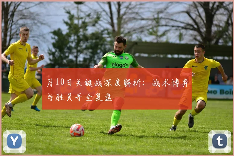 月10日关键战深度解析：战术博弈与胜负手全复盘