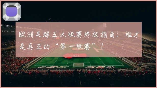 欧洲足球五大联赛终极指南：谁才是真正的“第一联赛”？