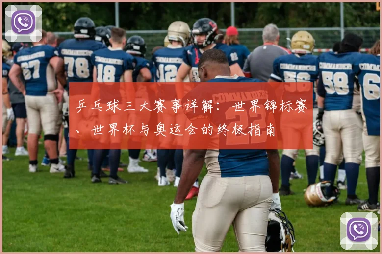 乒乓球三大赛事详解：世界锦标赛、世界杯与奥运会的终极指南