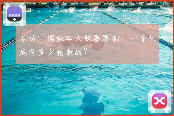 专访：揭秘四大联赛赛制，一季到底有多少轮激战？