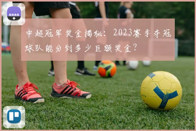 中超冠军奖金揭秘：2023赛季夺冠球队能分到多少巨额奖金？