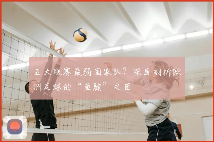 五大联赛最弱国家队?深度剖析欧洲足球的“鱼腩”之困