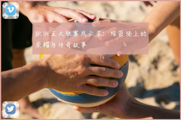 欧洲五大联赛风云录：绿茵场上的荣耀与传奇故事