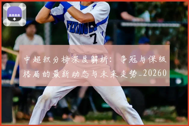中超积分榜深度解析：争冠与保级格局的最新动态与未来走势_20260610190451