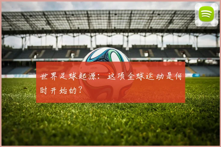世界足球起源：这项全球运动是何时开始的？