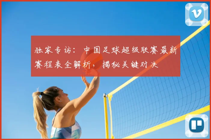 独家专访：中国足球超级联赛最新赛程表全解析，揭秘关键对决
