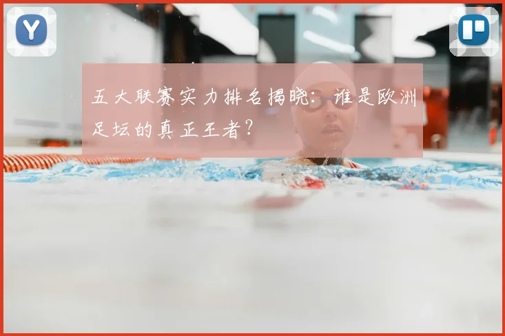 五大联赛实力排名揭晓：谁是欧洲足坛的真正王者？