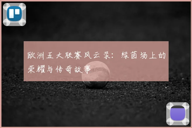 欧洲五大联赛风云录：绿茵场上的荣耀与传奇故事