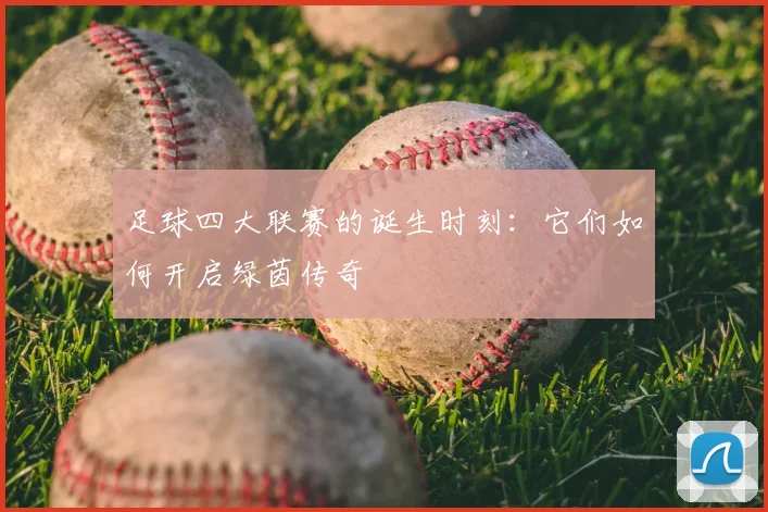 足球四大联赛的诞生时刻：它们如何开启绿茵传奇